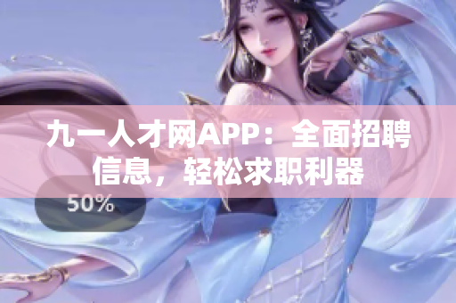九一人才网APP：全面招聘信息，轻松求职利器