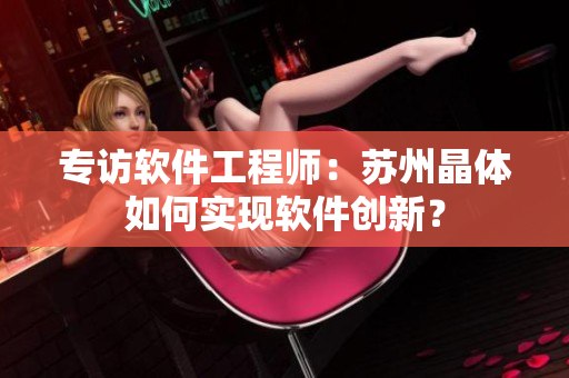 专访软件工程师：苏州晶体如何实现软件创新？