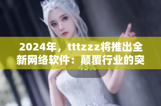 2024年，tttzzz将推出全新网络软件：颠覆行业的突破之作