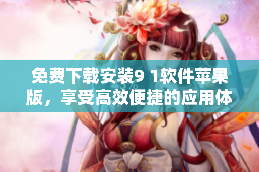 免费下载安装9 1软件苹果版，享受高效便捷的应用体验