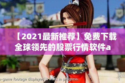 【2021最新推荐】免费下载全球领先的股票行情软件app排行榜