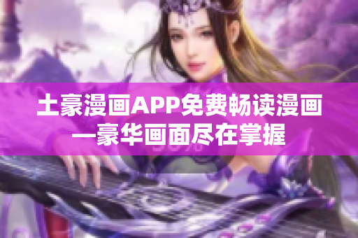 土豪漫画APP免费畅读漫画—豪华画面尽在掌握