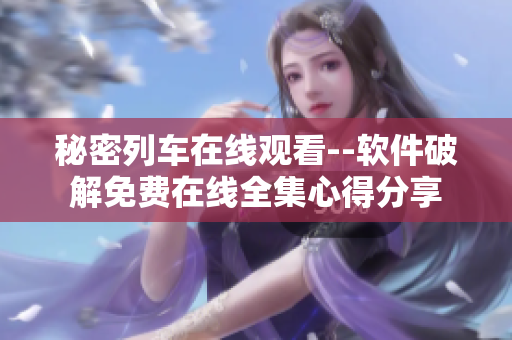 秘密列车在线观看--软件破解免费在线全集心得分享
