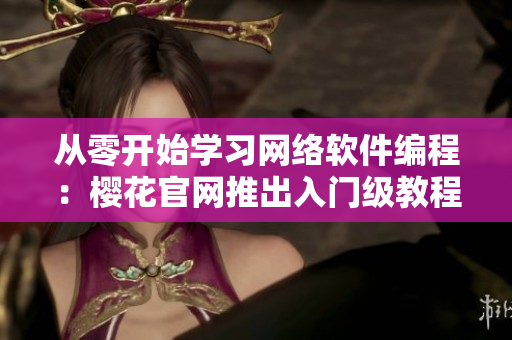 从零开始学习网络软件编程：樱花官网推出入门级教程！