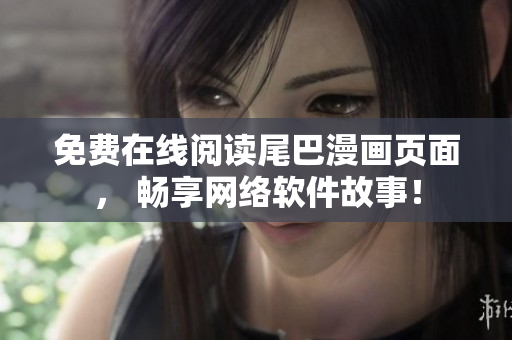 免费在线阅读尾巴漫画页面， 畅享网络软件故事！