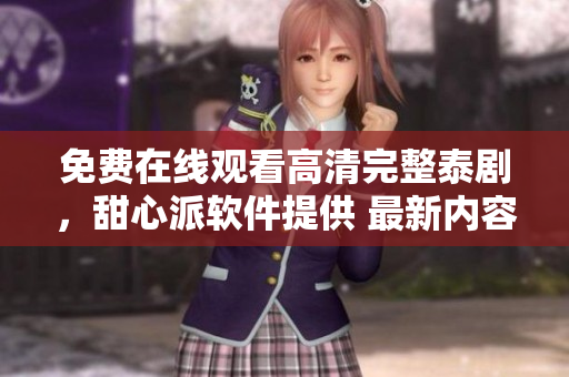 免费在线观看高清完整泰剧，甜心派软件提供 最新内容更新