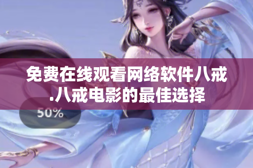 免费在线观看网络软件八戒.八戒电影的最佳选择