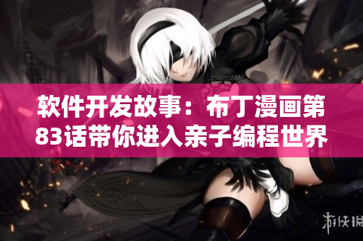 软件开发故事：布丁漫画第83话带你进入亲子编程世界