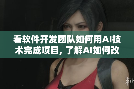 看软件开发团队如何用AI技术完成项目, 了解AI如何改变软件开发流程