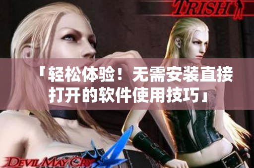 「轻松体验！无需安装直接打开的软件使用技巧」