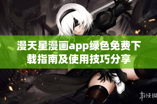 漫天星漫画app绿色免费下载指南及使用技巧分享