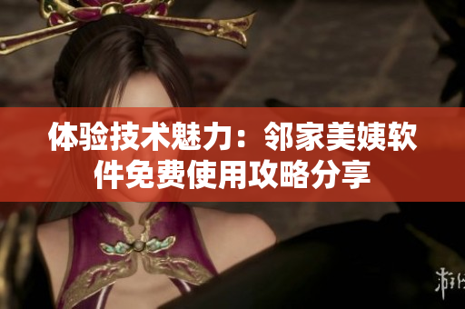 体验技术魅力：邻家美姨软件免费使用攻略分享