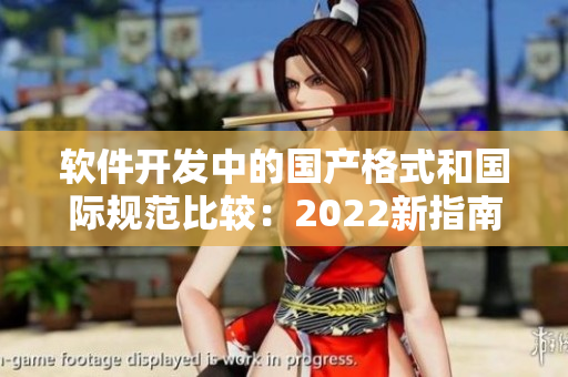 软件开发中的国产格式和国际规范比较：2022新指南