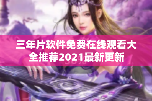 三年片软件免费在线观看大全推荐2021最新更新