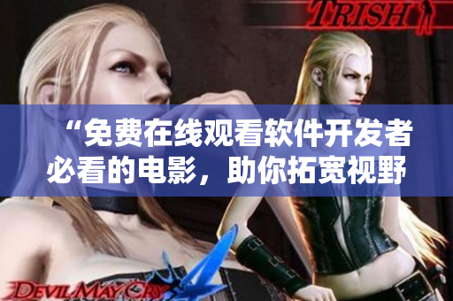 “免费在线观看软件开发者必看的电影，助你拓宽视野”