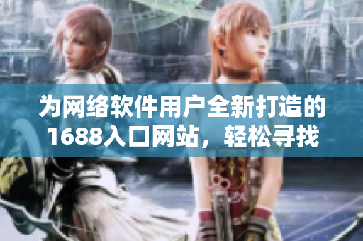 为网络软件用户全新打造的1688入口网站，轻松寻找软件资源