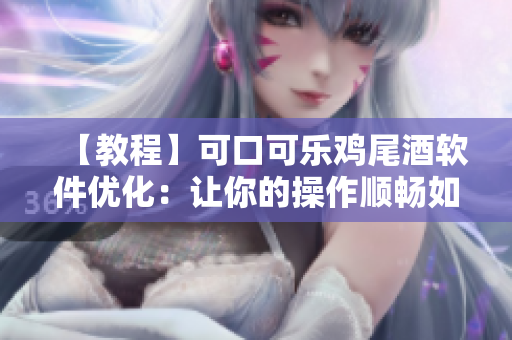 【教程】可口可乐鸡尾酒软件优化：让你的操作顺畅如MacBook Pro