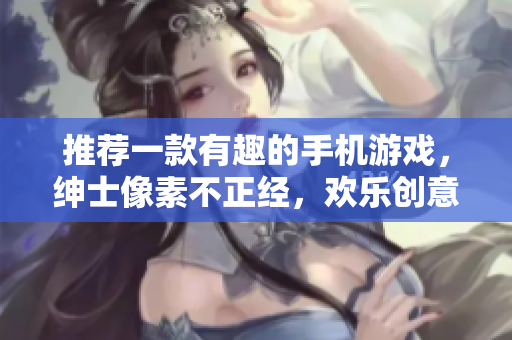 推荐一款有趣的手机游戏，绅士像素不正经，欢乐创意设计让你欲罢不能
