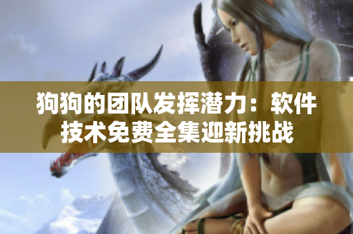 狗狗的团队发挥潜力：软件技术免费全集迎新挑战