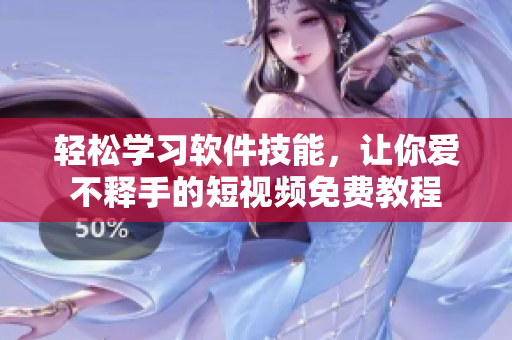 轻松学习软件技能，让你爱不释手的短视频免费教程