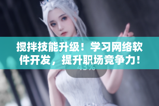 搅拌技能升级！学习网络软件开发，提升职场竞争力！