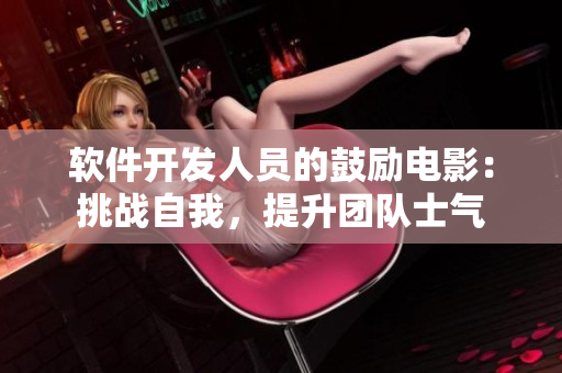 软件开发人员的鼓励电影：挑战自我，提升团队士气