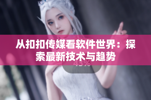 从扣扣传媒看软件世界：探索最新技术与趋势