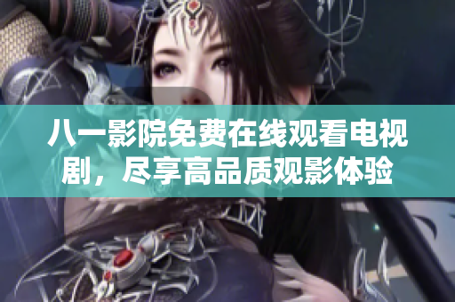 八一影院免费在线观看电视剧，尽享高品质观影体验