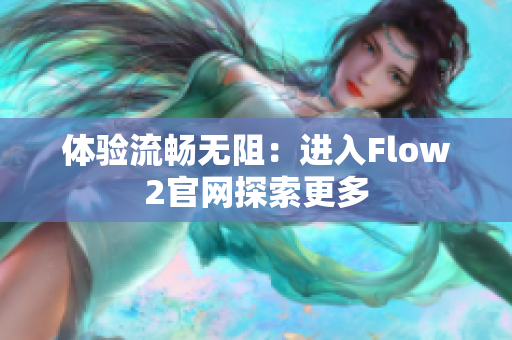 体验流畅无阻：进入Flow2官网探索更多