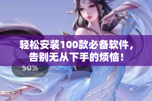 轻松安装100款必备软件，告别无从下手的烦恼！
