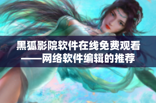 黑狐影院软件在线免费观看——网络软件编辑的推荐