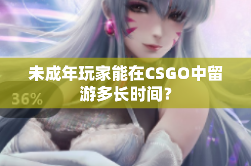 未成年玩家能在CSGO中留游多长时间？