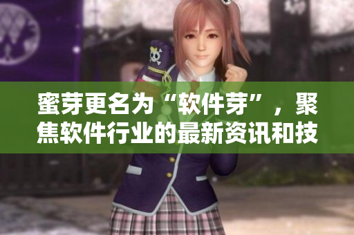 蜜芽更名为“软件芽”，聚焦软件行业的最新资讯和技术趋势