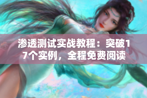 渗透测试实战教程：突破17个实例，全程免费阅读