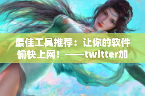 最佳工具推荐：让你的软件愉快上网！——twitter加速器