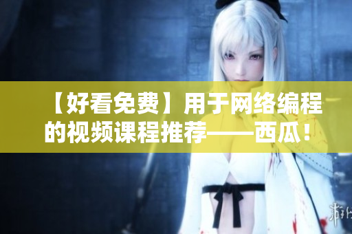 【好看免费】用于网络编程的视频课程推荐——西瓜！
