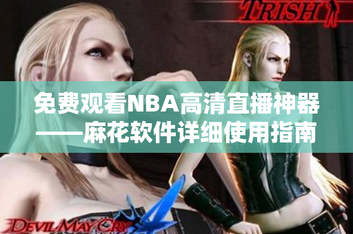 免费观看NBA高清直播神器——麻花软件详细使用指南