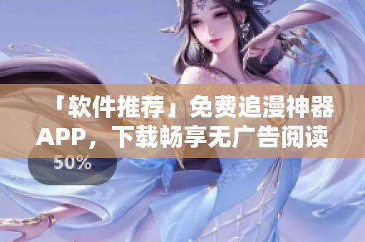 「软件推荐」免费追漫神器APP，下载畅享无广告阅读体验！