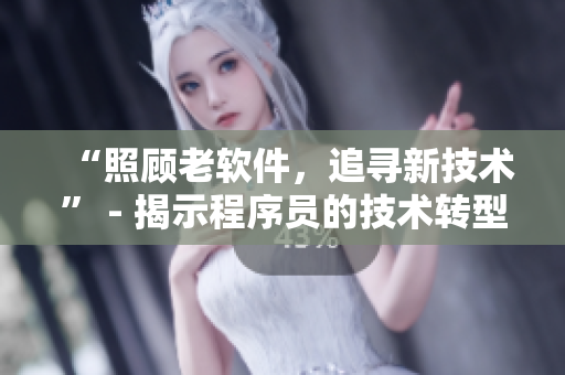“照顾老软件，追寻新技术” - 揭示程序员的技术转型历程