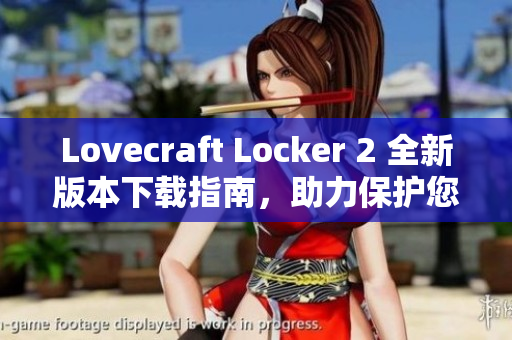 Lovecraft Locker 2 全新版本下载指南，助力保护您的数据安全！