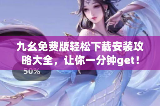九幺免费版轻松下载安装攻略大全，让你一分钟get！