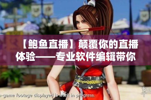 【鲍鱼直播】颠覆你的直播体验——专业软件编辑带你实现非凡轻松创作！