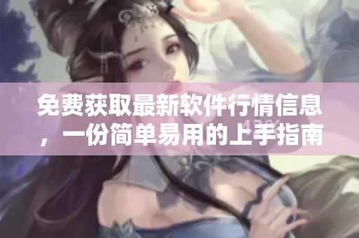 免费获取最新软件行情信息，一份简单易用的上手指南在此？