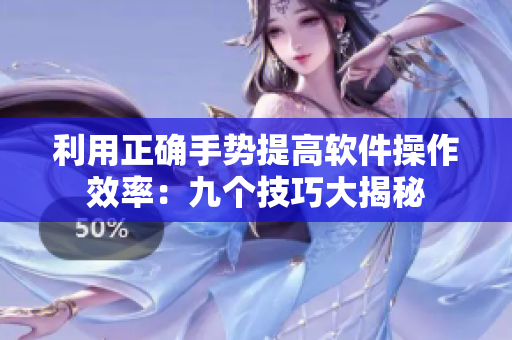 利用正确手势提高软件操作效率：九个技巧大揭秘