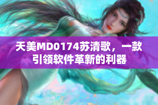 天美MD0174苏清歌，一款引领软件革新的利器