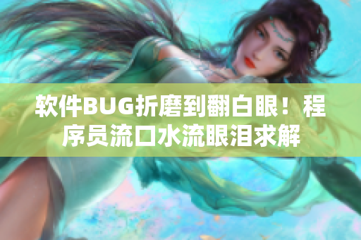软件BUG折磨到翻白眼！程序员流口水流眼泪求解