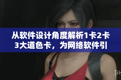 从软件设计角度解析1卡2卡3大道色卡，为网络软件引领色彩搭配趋势。