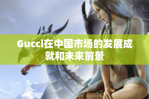 Gucci在中国市场的发展成就和未来前景
