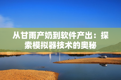 从甘雨产奶到软件产出：探索模拟器技术的奥秘
