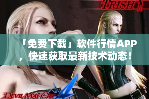 「免费下载」软件行情APP，快速获取最新技术动态！